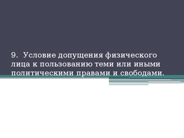 9. Условие допущения физического лица к пользованию теми или иными политическими правами и свободами. 