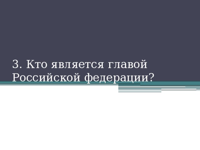 3. Кто является главой Российской федерации? 