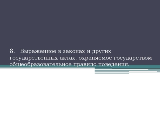 8 . Выраженное в законах и других государственных актах, охраняемое государством общеобразовательное правило поведения. 