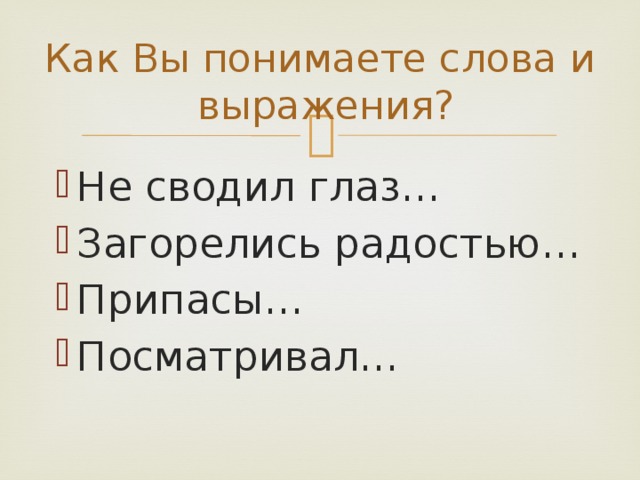 Как Вы понимаете слова и выражения? Не сводил глаз… Загорелись радостью… Припасы… Посматривал… 