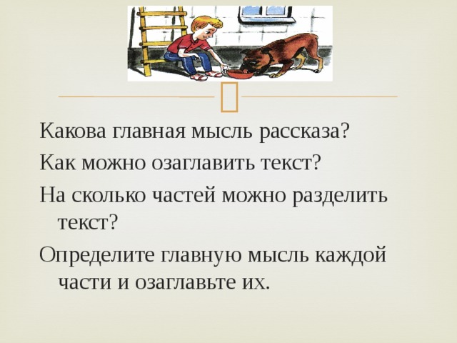 Какова главная мысль рассказа? Как можно озаглавить текст? На сколько частей можно разделить текст? Определите главную мысль каждой части и озаглавьте их. 