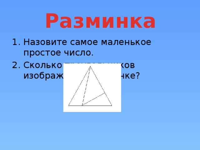 Разминка Назовите самое маленькое простое число. Сколько треугольников изображено на рисунке? 
