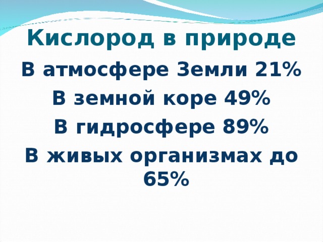 Кислород в природе В атмосфере Земли 21% В земной коре 49% В гидросфере 89% В живых организмах до 65%