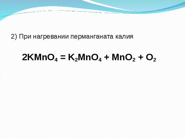 2) При нагревании перманганата калия  2 K М nO 4 = K 2 MnO 4 + MnO 2 + O 2