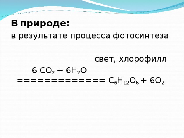 В  природе: в результате процесса фотосинтеза  свет, хлорофилл  6 CO 2 + 6 H 2 O ============= С 6 Н 12 О 6 + 6О 2