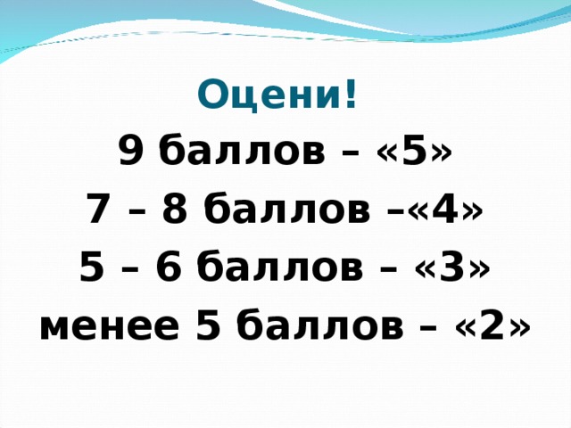 Оцени! 9 баллов – «5» 7 – 8 баллов –«4» 5 – 6 баллов – «3» менее 5 баллов – «2»