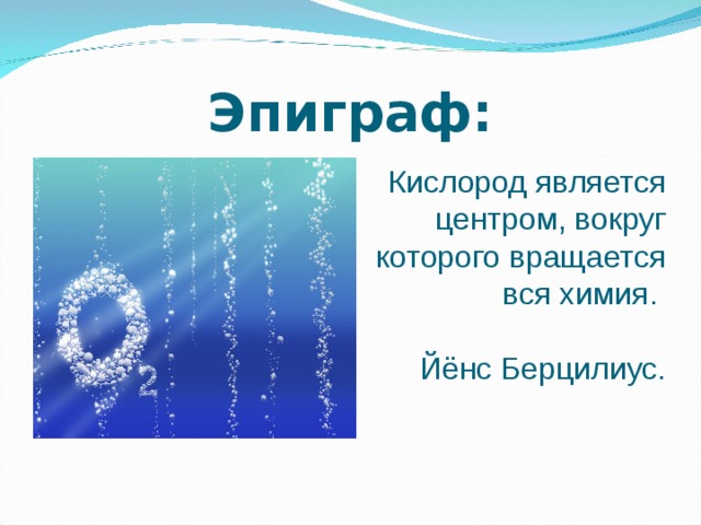 Эпиграф: Кислород является центром, вокруг которого вращается вся химия. Йёнс Берцилиус.