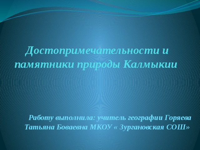 Достопримечательности и памятники природы Калмыкии Работу выполнила: учитель географии Горяева Татьяна Боваевна МКОУ « Зургановская СОШ» 