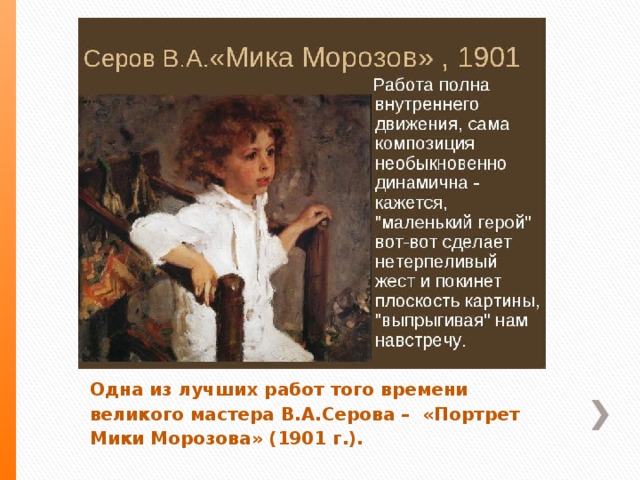 Одна из лучших работ того времени великого мастера В.А.Серова – «Портрет Мики Морозова» (1901 г.).  