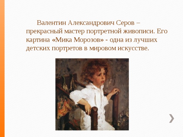  Валентин Александрович Серов – прекрасный мастер портретной живописи. Его картина «Мика Морозов» - одна из лучших детских портретов в мировом искусстве. 