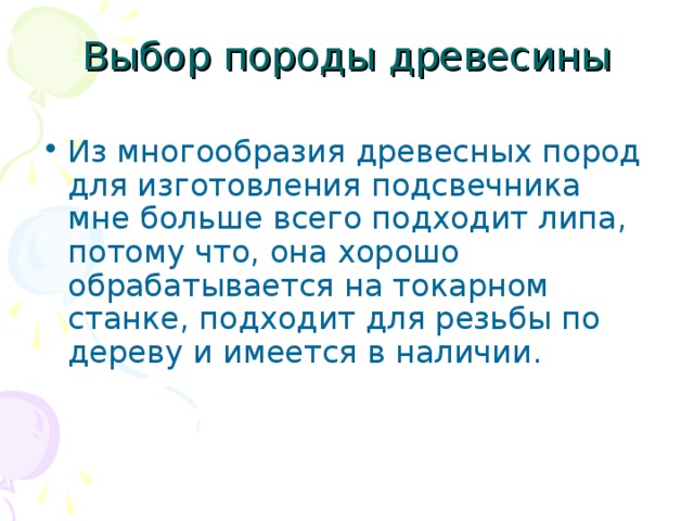 Выбор породы древесины Из многообразия древесных пород для изготовления подсвечника мне больше всего подходит липа, потому что, она хорошо обрабатывается на токарном станке, подходит для резьбы по дереву и имеется в наличии. 