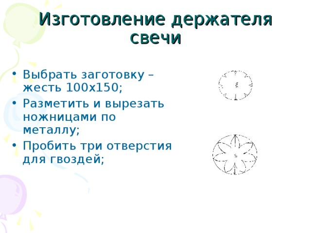 Изготовление держателя свечи Выбрать заготовку – жесть 100х150; Разметить и вырезать ножницами по металлу; Пробить три отверстия для гвоздей; 