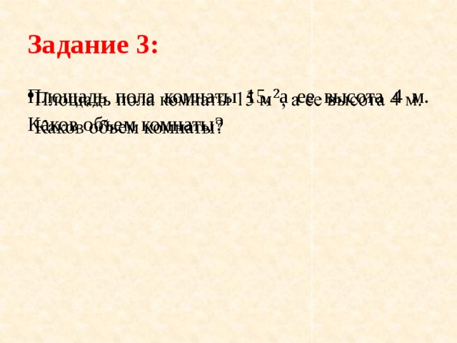 Задание 3: Площадь пола комнаты 15, а ее высота 4 м. Каков объем комнаты?   