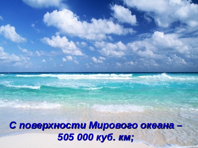 С поверхности Мирового океана – 505 000 куб. км;  