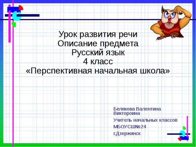 Урок развития речи  Описание предмета  Русский язык  4 класс  «Перспективная начальная школа» Белякова Валентина Викторовна Учитель начальных классов МБОУСШ№24 г.Дзержинск 