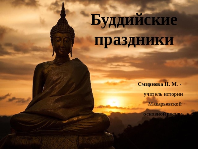 Буддийские праздники Смирнова Н. М . - учитель истории  Макарьевской основной школы 