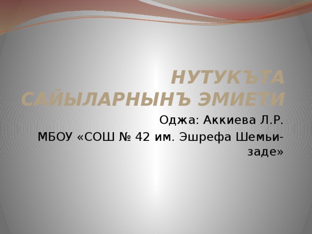 НУТУКЪТА САЙЫЛАРНЫНЪ ЭМИЕТИ Оджа: Аккиева Л.Р. МБОУ «СОШ № 42 им. Эшрефа Шемьи-заде» 