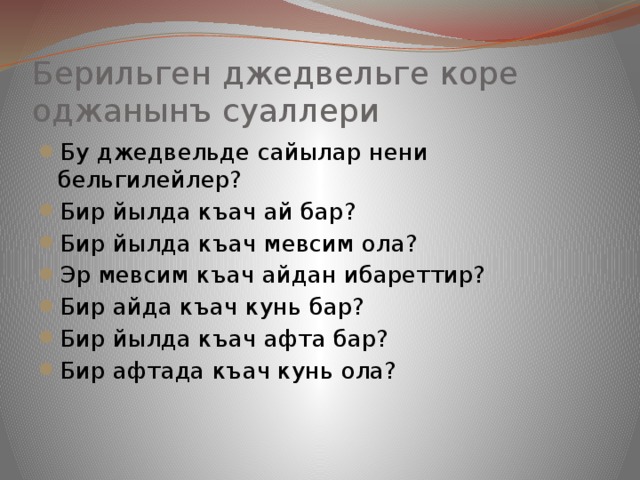 Берильген джедвельге коре оджанынъ суаллери Бу джедвельде сайылар нени бельгилейлер? Бир йылда къач ай бар? Бир йылда къач мевсим ола? Эр мевсим къач айдан ибареттир? Бир айда къач кунь бар? Бир йылда къач афта бар? Бир афтада къач кунь ола? 