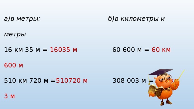 а)в метры: б)в километры и метры 16 км 35 м = 16035 м 60 600 м = 60 км 600 м 510 км 720 м = 510720 м 308 003 м = 308 км 3 м 