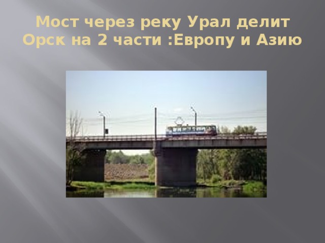 Мост через реку Урал делит Орск на 2 части :Европу и Азию 