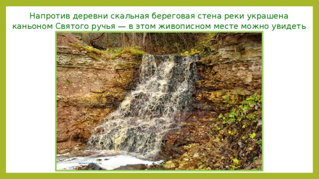 Напротив деревни скальная береговая стена реки украшена каньоном Святого ручья — в этом живописном месте можно увидеть водопад. 