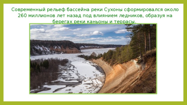 Современный рельеф бассейна реки Сухоны сформировался около 260 миллионов лет назад под влиянием ледников, образуя на берегах реки каньоны и террасы. 