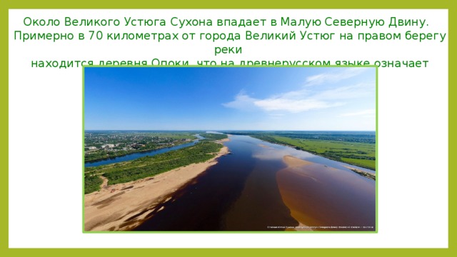 Около Великого Устюга Сухона впадает в Малую Северную Двину. Примерно в 70 километрах от города Великий Устюг на правом берегу реки находится деревня Опоки, что на древнерусском языке означает «скалы». 