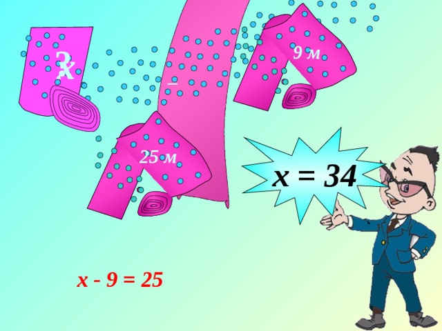 9 м ? х _ х = 34 25 м х - 9 = 25 