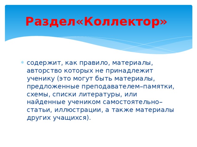 Раздел«Коллектор» содержит, как правило, материалы, авторство которых не принадлежит ученику (это могут быть материалы, предложенные преподавателем–памятки, схемы, списки литературы, или найденные учеником самостоятельно–статьи, иллюстрации, а также материалы других учащихся). 