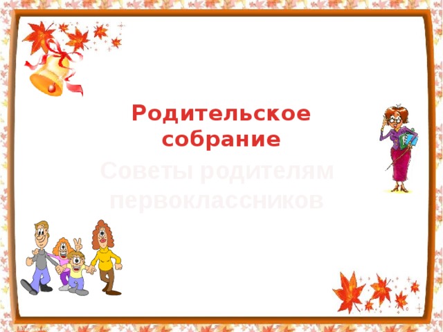 Родительское собрание Советы родителям первоклассников 