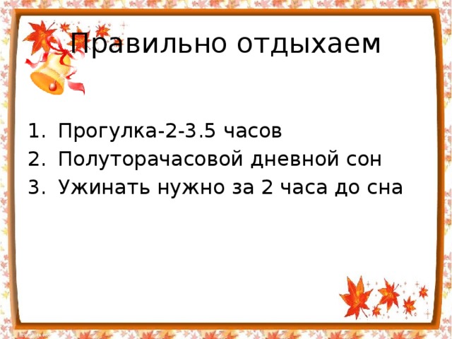 Правильно отдыхаем Прогулка-2-3.5 часов Полуторачасовой дневной сон Ужинать нужно за 2 часа до сна  
