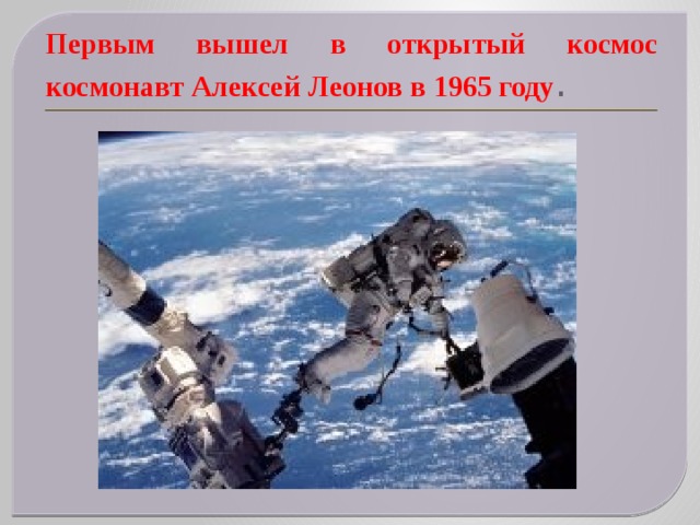 Первым вышел в открытый космос космонавт Алексей Леонов в 1965 году . 