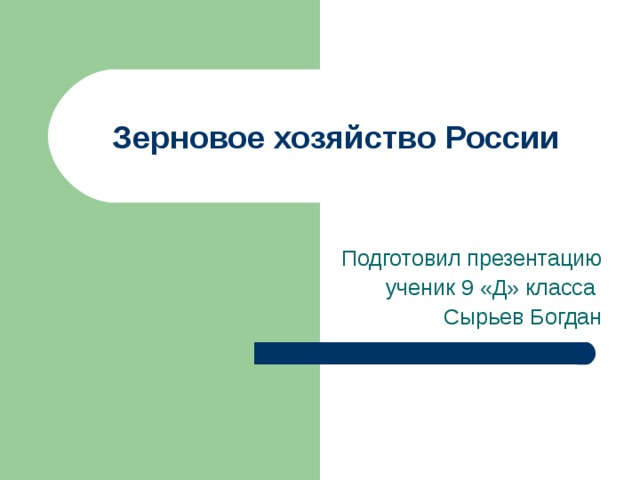 Зерновое хозяйство России Подготовил презентацию ученик 9 «Д» класса Сырьев Богдан 