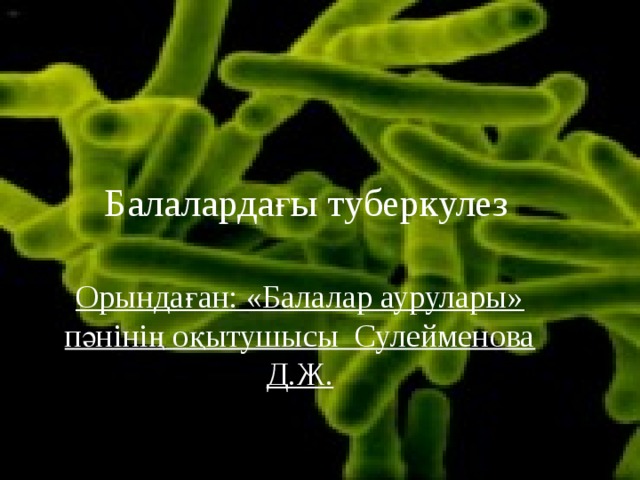  Балалардағы  туберкулез Орындаған: «Балалар аурулары» пәнінің оқытушысы Сулейменова Д.Ж. 