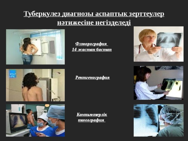 Туберкулез диагнозы аспаптық зерттеулер нәтижесіне негізделеді Флюорография 14 жастан бастап   Рентгенография   Компьютерлік томография 