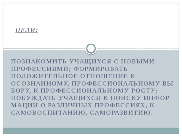 Цели: познакомить учащихся с новыми профессиями; формировать положительное отношение к осознанному, профессиональному вы­бору, к профессиональному росту; побуждать учащихся к поиску инфор­мации о различных профессиях, к самовоспитанию, саморазвитию. 