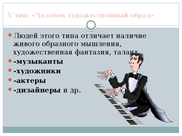 V тип: «Человек художественный образ» Людей этого типа отличает наличие живого образного мышления, художественная фантазия, талант. -музыканты -художники -актеры -дизайнеры и др.  