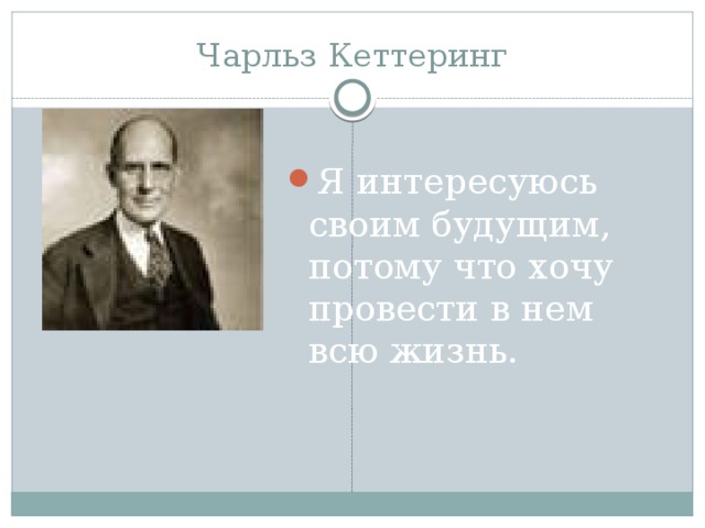 Чарльз Кеттеринг Я интересуюсь своим будущим, потому что хочу провести в нем всю жизнь. 