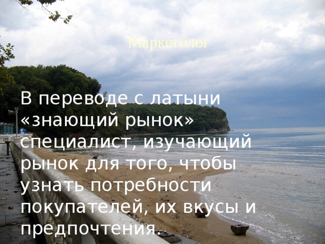 Маркетолог В переводе с латыни «знающий рынок» специалист, изучающий рынок для того, чтобы узнать потребности покупателей, их вкусы и предпочтения.  