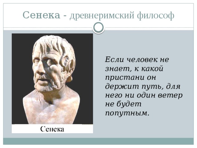 Сенека - д ревнеримский философ   Если человек не знает, к какой пристани он держит путь, для него ни один ветер не будет попутным. 