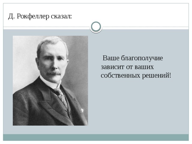 Д. Рокфеллер сказал:  Ваше благополучие зависит от ваших собственных решений! 