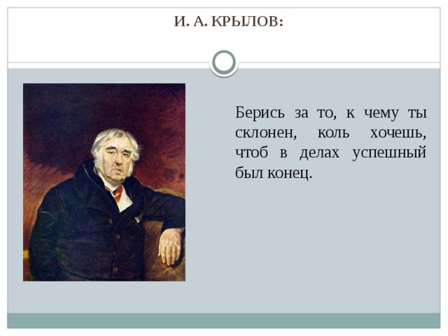 И. А. Крылов: Берись за то, к чему ты склонен, коль хочешь, чтоб в делах успешный был конец. 