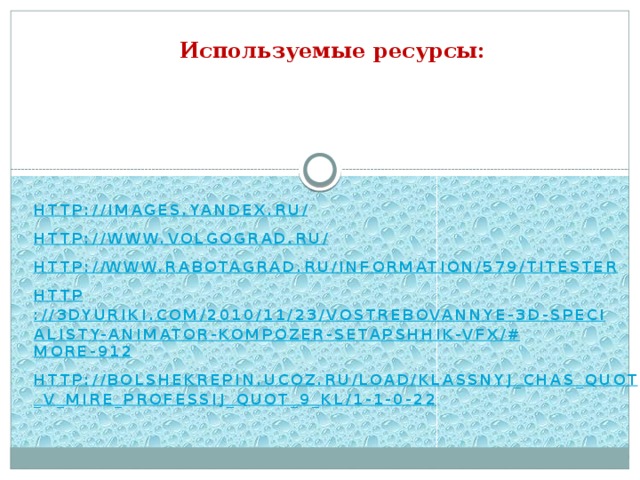 Используемые ресурсы: http://images.yandex.ru/ http://www.volgograd.ru/ http:// www.rabotagrad.ru/information/579/titester http ://3dyuriki.com/2010/11/23/vostrebovannye-3d-specialisty-animator-kompozer-setapshhik-vfx/# more-912 http://bolshekrepin.ucoz.ru/load/klassnyj_chas_quot_v_mire_professij_quot_9_kl/1-1-0-22     