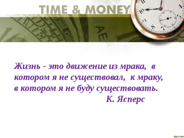 Жизнь - это движение из мрака, в котором я не существовал, к мраку, в котором я не буду существовать.  К. Ясперс        