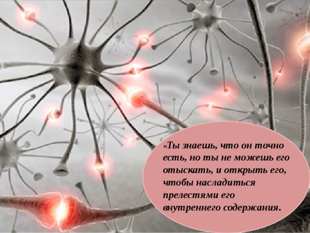 « Ты знаешь, что он точно есть, но ты не можешь его отыскать, и открыть его, чтобы насладиться прелестями его внутреннего содержания. 