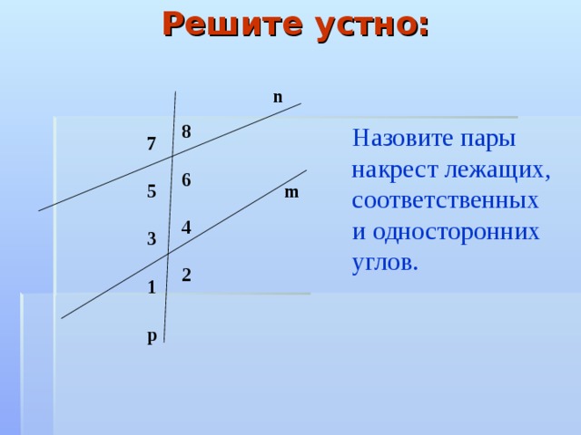 Решите устно: Назовите пары накрест лежащих, соответственных и односторонних углов. n 8 7 6 m 5 4 3 2 1 p 