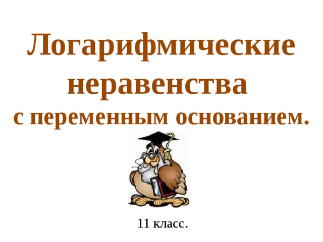 Логарифмические неравенства  с переменным основанием. 11 класс. 