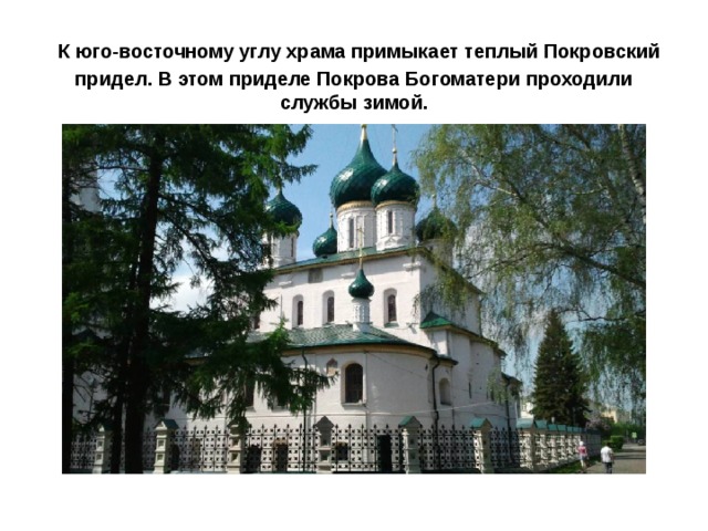  К юго-восточному углу храма примыкает теплый Покровский придел. В этом приделе Покрова Богоматери проходили службы зимой. 