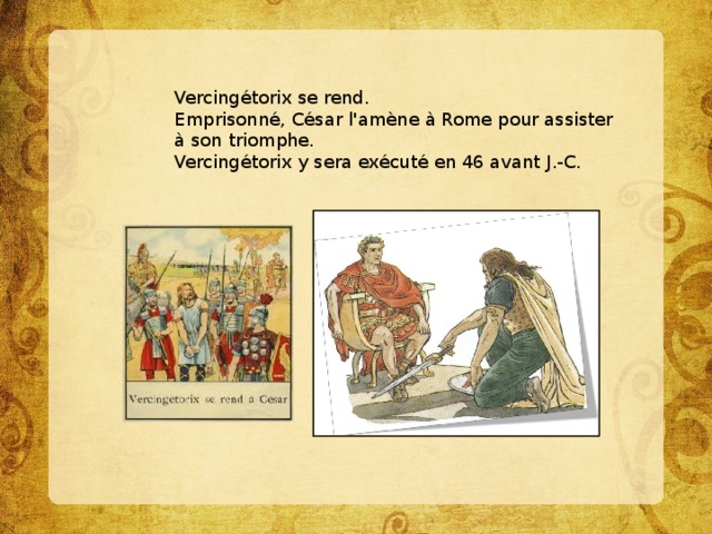 Vercingétorix se rend.  Emprisonné, César l'amène à Rome pour assister à son triomphe.  Vercingétorix y sera exécuté en 46 avant J.-C.   
