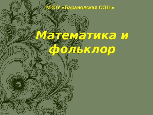МКОУ «Барановская СОШ»  Математика и фольклор    